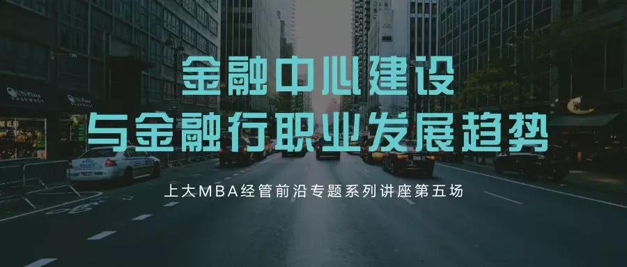 講座聚焦 | 金融中心的建設與行職業(yè)發(fā)展趨勢——上大MBA經(jīng)管前沿專題系列講座第五場成功舉行