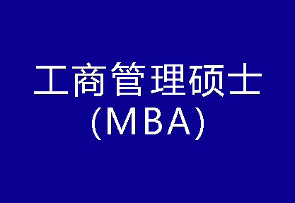 40種碩士專業學位概覽——工商管理碩士（MBA）