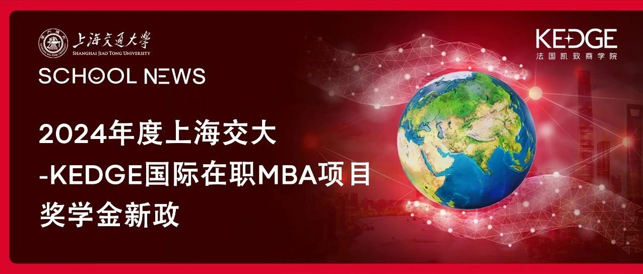 在職MBA獎學金政策 | 2024年度上海交大-KEDGE國際在職MBA項目獎學金情況說明