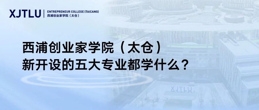 西浦創業家學院（太倉）新開設的五大專業都學什么？