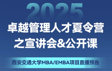 直播預告 | 2025西安交通大學MBA/EMBA項目“卓越管理人才夏令營”之宣講會&公開課